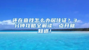 还在查找怎么办居住证？3分钟攻略全解读，点开就知道！