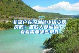 非深户在深圳能申请安居房吗？多数人都被骗了，看看需要哪些条件