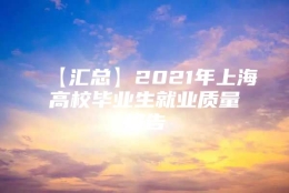 【汇总】2021年上海高校毕业生就业质量报告