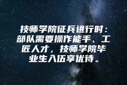 技师学院征兵进行时：部队需要操作能手、工匠人才，技师学院毕业生入伍享优待。