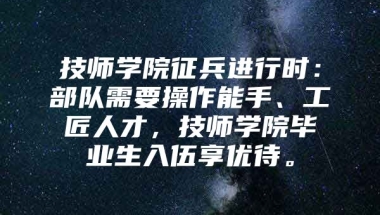 技师学院征兵进行时：部队需要操作能手、工匠人才，技师学院毕业生入伍享优待。