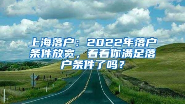 上海落户：2022年落户条件放宽，看看你满足落户条件了吗？