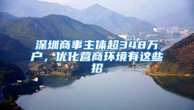 深圳商事主体超348万户，优化营商环境有这些招