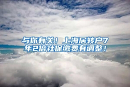 与你有关！上海居转户7年2倍社保缴费有调整！