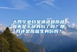 大四毕业档案派遣回原籍就不是干部身份了吗？那我还是应届生身份吗？