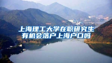 上海理工大学在职研究生有机会落户上海户口吗