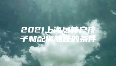 2021上海居转户孩子和配偶随迁的条件