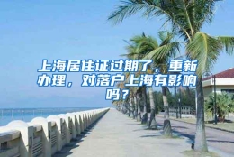 上海居住证过期了，重新办理，对落户上海有影响吗？