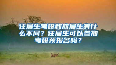 往届生考研和应届生有什么不同？往届生可以参加考研预报名吗？