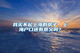 我买不起上海的房子，上海户口还有意义吗？