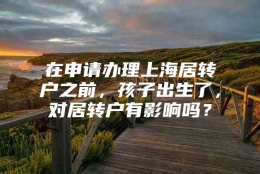 在申请办理上海居转户之前，孩子出生了，对居转户有影响吗？