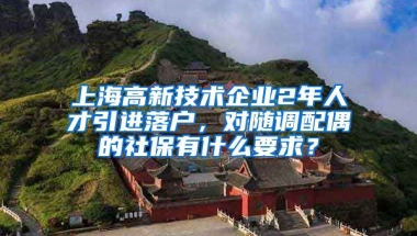 上海高新技术企业2年人才引进落户，对随调配偶的社保有什么要求？