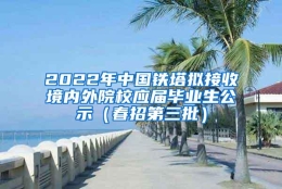 2022年中国铁塔拟接收境内外院校应届毕业生公示（春招第三批）