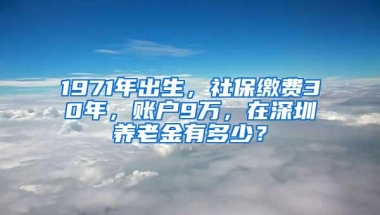 1971年出生，社保缴费30年，账户9万，在深圳养老金有多少？