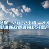 社保、2022上海、人才引进新政策咨询积分落户
