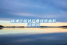 杨浦区居转户要提供离职证明吗