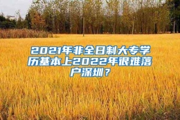 2021年非全日制大专学历基本上2022年很难落户深圳？