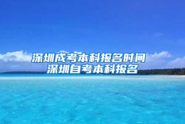 深圳成考本科报名时间 深圳自考本科报名