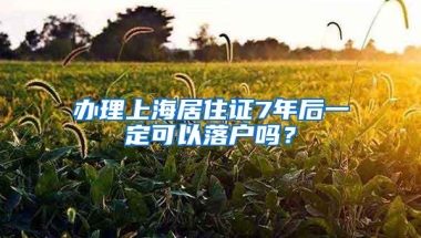 办理上海居住证7年后一定可以落户吗？