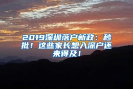 2019深圳落户新政：秒批！这些家长想入深户还来得及！