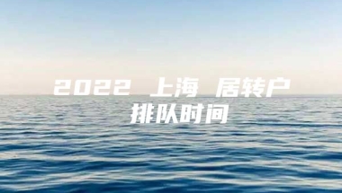 2022 上海 居转户 排队时间