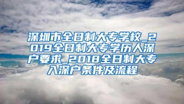 深圳市全日制大专学校_2019全日制大专学历人深户要求_2018全日制大专入深户条件及流程