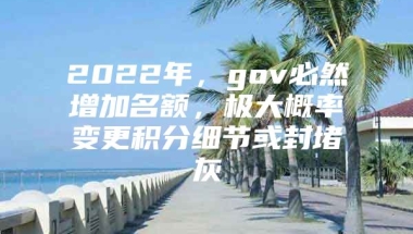 2022年，gov必然增加名额，极大概率变更积分细节或封堵灰