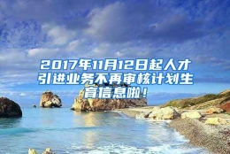 2017年11月12日起人才引进业务不再审核计划生育信息啦！