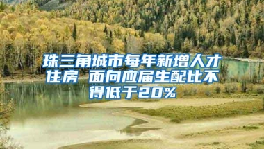 珠三角城市每年新增人才住房 面向应届生配比不得低于20%