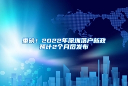 重磅！2022年深圳落户新政预计2个月后发布