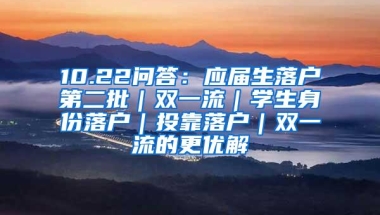 10.22问答：应届生落户第二批｜双一流｜学生身份落户｜投靠落户｜双一流的更优解