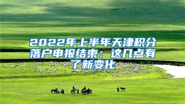 2022年上半年天津积分落户申报结束：这几点有了新变化