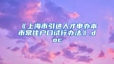 《上海市引进人才申办本市常住户口试行办法》.doc