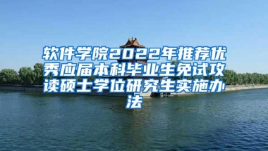 软件学院2022年推荐优秀应届本科毕业生免试攻读硕士学位研究生实施办法