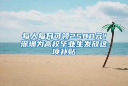 每人每月可领2500元！深圳为高校毕业生发放这项补贴