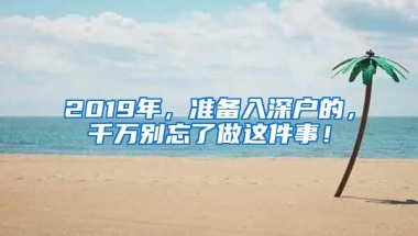 2019年，准备入深户的，千万别忘了做这件事！