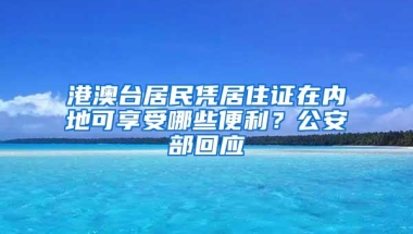 港澳台居民凭居住证在内地可享受哪些便利？公安部回应