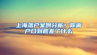 上海落户案例分析！你离户口到底差了什么