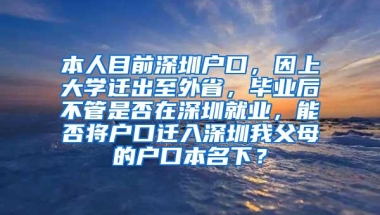 本人目前深圳户口，因上大学迁出至外省，毕业后不管是否在深圳就业，能否将户口迁入深圳我父母的户口本名下？