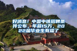 好消息！中国中铁招聘条件公布，年薪15万，2022届毕业生有福了