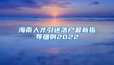 海南人才引进落户最新指导细则2022