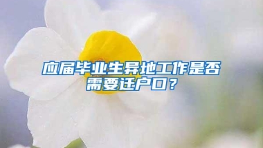 应届毕业生异地工作是否需要迁户口？