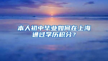 本人初中毕业如何在上海通过学历积分？