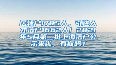 居转户1705人，引进人才落户1662人！2021年5月第二批上海落户公示来啦，有你吗？