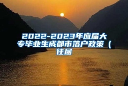 2022-2023年应届大专毕业生成都市落户政策（往届