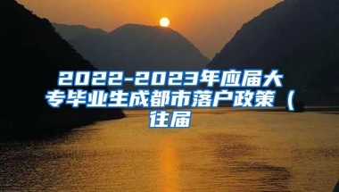 2022-2023年应届大专毕业生成都市落户政策（往届