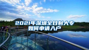 2021年深圳全日制大专如何申请入户