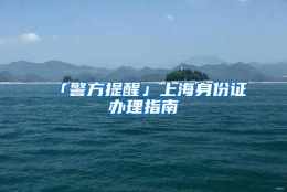 「警方提醒」上海身份证办理指南