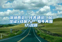 深圳两会｜代表建议：居住证+社保入户 每年再加1万名额