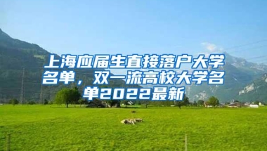 上海应届生直接落户大学名单，双一流高校大学名单2022最新